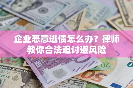 北京企业恶意逃债怎么办？律师教你合法追讨避风险