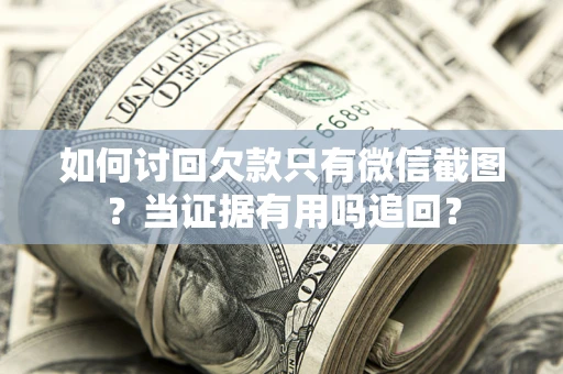 北京如何讨回欠款只有微信截图？当证据有用吗追回？