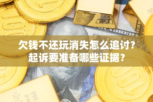 北京欠钱不还玩消失怎么追讨？起诉要准备哪些证据？