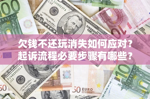 北京欠钱不还玩消失如何应对？起诉流程必要步骤有哪些？