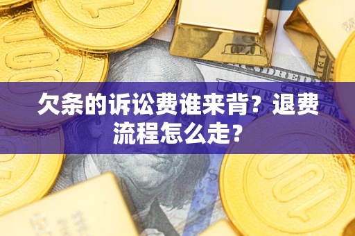 北京欠条的诉讼费谁来背？退费流程怎么走？