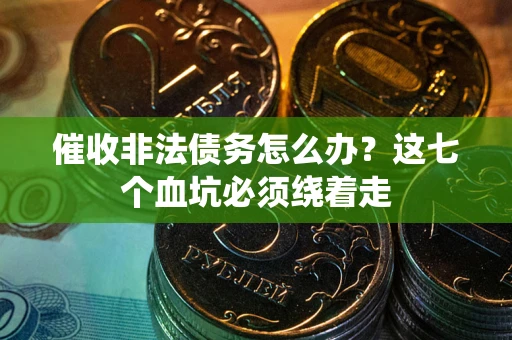 北京催收非法债务怎么办？这七个血坑必须绕着走
