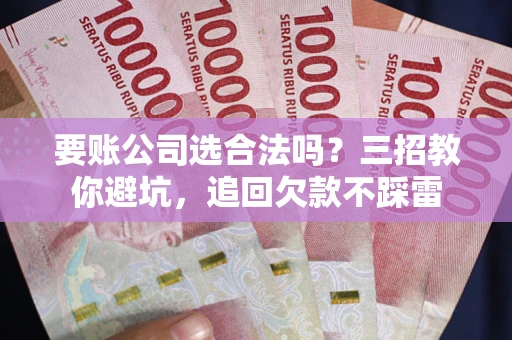 北京要账公司选合法吗？三招教你避坑，追回欠款不踩雷