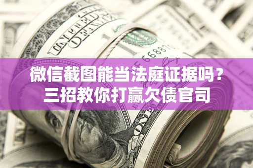 北京微信截图能当法庭证据吗？三招教你打赢欠债官司