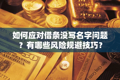 北京如何应对借条没写名字问题？有哪些风险规避技巧？