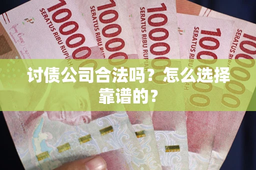 北京讨债公司合法吗？怎么选择靠谱的？