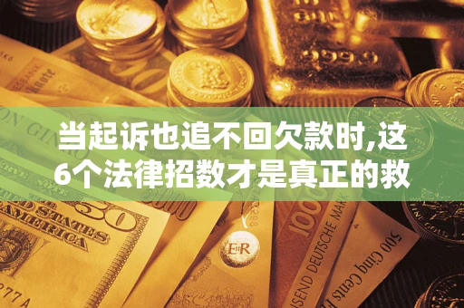 北京当起诉也追不回欠款时,这6个法律招数才是真正的救命稻草
