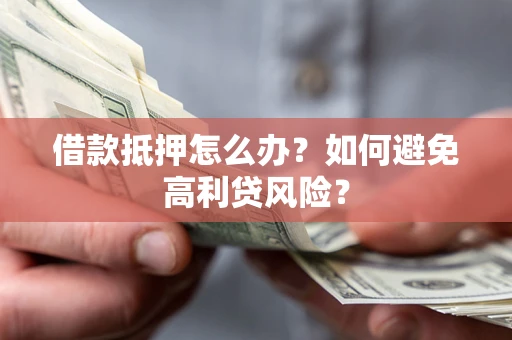 北京借款抵押怎么办？如何避免高利贷风险？