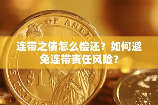 北京连带之债怎么偿还？如何避免连带责任风险？