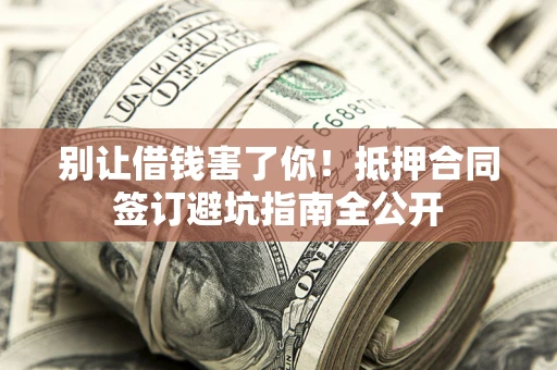 北京别让借钱害了你！抵押合同签订避坑指南全公开