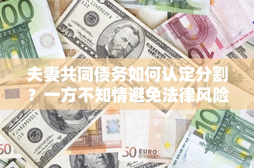 北京夫妻共同债务如何认定分割？一方不知情避免法律风险必看！