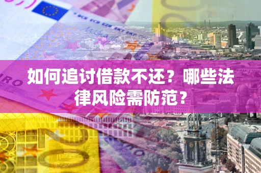 北京如何追讨借款不还？哪些法律风险需防范？