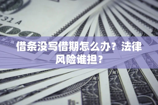 北京借条没写借期怎么办？法律风险谁担？
