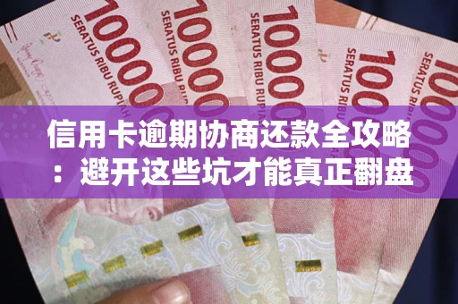 北京信用卡逾期协商还款全攻略：避开这些坑才能真正翻盘
