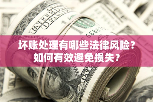 北京坏账处理有哪些法律风险？如何有效避免损失？