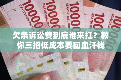 北京欠条诉讼费到底谁来扛？教你三招低成本要回血汗钱
