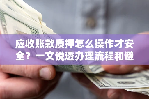 北京应收账款质押怎么操作才安全？一文说透办理流程和避险绝招